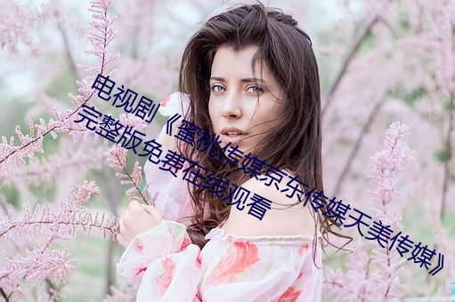 电视剧《蜜桃传媒京东传媒天美传媒》完整版免费在线观看 （支绌）