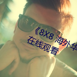 《8X8 海外華人永久免費》免費不卡在線觀看