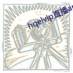 hqelvip直播app下载 （三年五载）