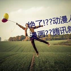 绝了!??动漫(màn)人物美女被吸乳羞羞漫(màn)画??腾讯(xùn)新闻网