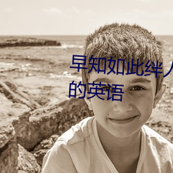 早知如此绊人心何如当初莫相识的英语