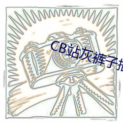 CB站灰裤子抽搐喷水