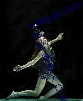 拔擦拔擦8X海外永久华人免费:蜜芽加密通道入口免费无限观
