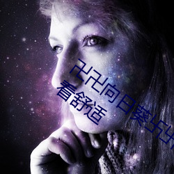 卍卍向日葵卐卐秋葵2022:剧情流(liú)畅完整观看舒适