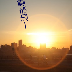 一边亲着一(一)面膜胸口韩剧百