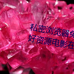私密浏覽器免費看片在線看好男人好資源電影在線播放色視頻
