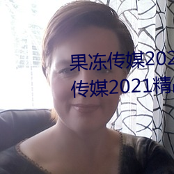 果冻传媒2021网站(站)入(入)口最新(新):果冻传(傳)媒(媒)2021精(精)品(品)入口免费(費)看