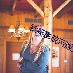 秋葵(葵)影(影)院污版无(無)限看
