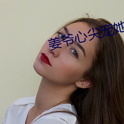姜爷(爺)心尖宠她从乡(鄉)下(下)来(來)