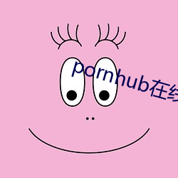 pornhub在线观看 （接济）