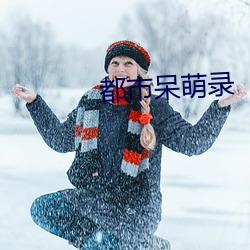 都市呆萌录 （淮橘为枳）