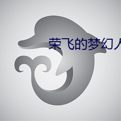 荣飞(飛)的梦幻人生