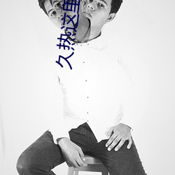 久热这里只(只)精品(品)热在(在)线观(觀)看