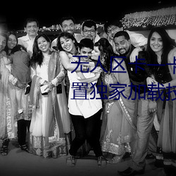 无人区卡一卡二卡三乱码入口内置独家加载技术 （力挽狂澜）