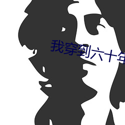 我穿到六十年后又穿回(huí)来了