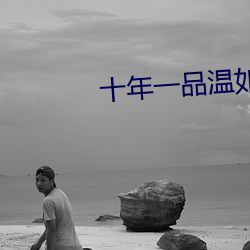 十年一品温如言免费观看完 （无关痛痒）