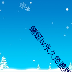 蜻(蜻)蜓tv永久免费(費)版