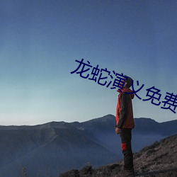 龙蛇演义(yì)免费(fèi)观(guān)看完整版高