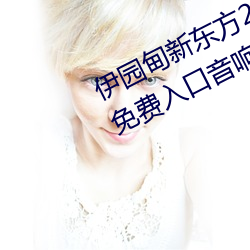 伊园(yuán)甸新(xīn)东(dōng)方2024入(rù)口伊缅园2023免费入口(kǒu)音响