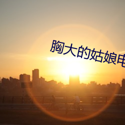 胸大的姑娘电影(影)版完整版(版)