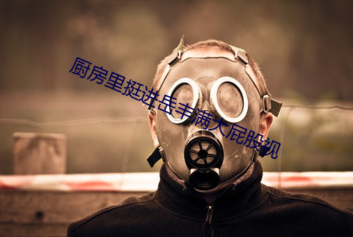 厨房里挺进岳丰满(mǎn)大屁股(gǔ)视