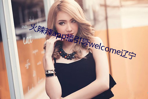 火辣辣app福引导welcome辽宁 （一还一报）