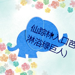 仙蹤林入口芭蕉(pr18九天狐正能量淋浴綠巨人)