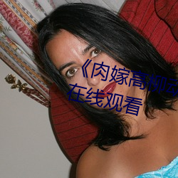 《肉嫁高(gāo)柳(liǔ)动漫》精品1080P高清在线观看