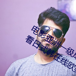 电影亚(亞)洲一(一)级(級)成人高清a级毛黄级精品观看日式韩(韓)在线欧美姿