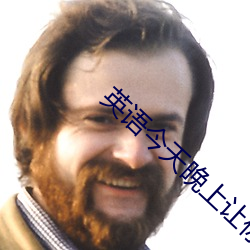 英语今天晚上让你桶个够的 （鲁斤燕削）