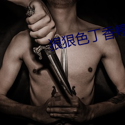 狠(狠)狠(狠)色(色)丁香婷婷综合尤物