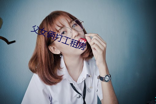 父女俩打工租房 （拽巷攞街）