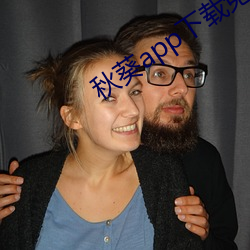 秋葵(葵)app下(下)载免费(費)无限看(看)