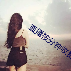 直播按分(分)钟(鍾)收费的(的)有哪些