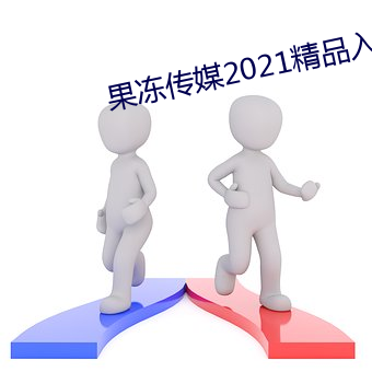 果冻传媒2021精品入口