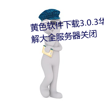 黄色软件下载3.0.3华为免费版破解大全服务器关闭 （鬼泣神嚎）