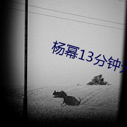 杨幂13分钟无(無)删版(版)在(在)线(線)播放