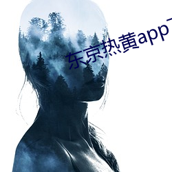 东京热黄app下(下)载(載)安装