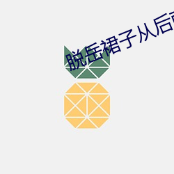 脱岳裙子从后面挺进去小说 （扫荡）