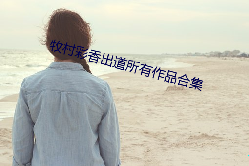 牧村(cūn)彩香出道所有作品合集(jí)