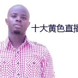 十大(dà)黄色直播(bō)软件排行(xíng)榜