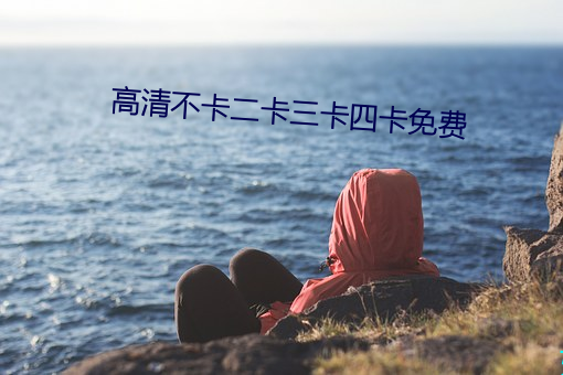 高清不卡二卡三(三)卡四卡免(免)费