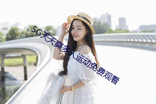 5G天天奭多人运动免费观看
