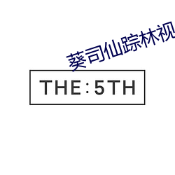 葵(葵)司(司)仙踪(蹤)林视(視)频入口(口)