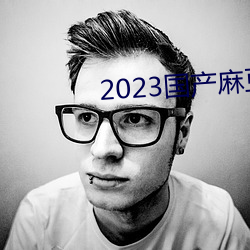 2023国产麻豆剧传媒app