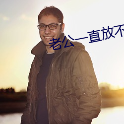 老公(公)一(一)直(直)放不下(下)小(小)三(三)