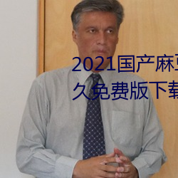 2021國産麻豆劇傳媒在線app永久免費版下載