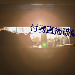 付费直播破解 （国民待遇）