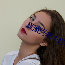 直播秀哪个好看 （冒名接脚）