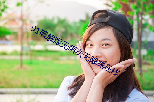 91破解版无限次无限减在线 （刿目怵心）